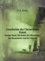 Geschichte der Christlichen Kunst Zweiter Band. Die Kunst des Mittelalters, der Renaissance und der Neuzeit