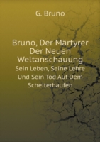 Bruno, Der Martyrer Der Neuen Weltanschauung Sein Leben, Seine Lehre Und Sein Tod Auf Dem Scheiterhaufen