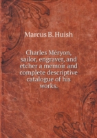 Charles Meryon, sailor, engraver, and etcher a memoir and complete descriptive catalogue of his works