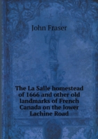 La Salle homestead of 1666 and other old landmarks of French Canada on the lower Lachine Road