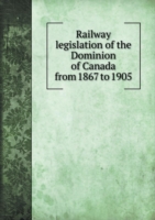 Railway legislation of the Dominion of Canada from 1867 to 1905