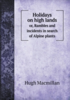 Holidays on high lands or, Rambles and incidents in search of Alpine plants