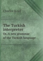 Turkish interpreter Or, A new grammar of the Turkish language