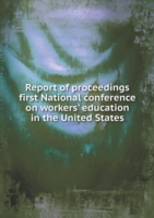 Report of proceedings first National conference on workers' education in the United States