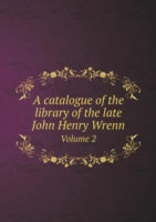 catalogue of the library of the late John Henry Wrenn Volume 2