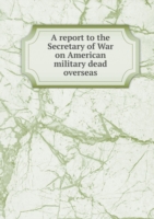 report to the Secretary of War on American military dead overseas