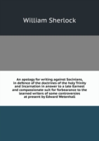 apology for writing against Socinians, in defence of the doctrines of the holy Trinity and Incarnation in answer to a late Earnest and compassionate suit for forbearance to the learned writers of some controversies at present by Edward Wetenhall