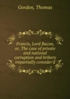 Francis Lord Bacon or, The case of private and national corruption and bribery