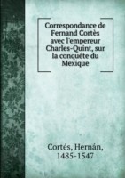 Correspondance avec l'empereur Charles-Quint sur la conquete du Mexique