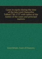 Cases in equity during the time of the late Lord Chancellor Talbot