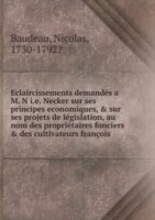 Eclaircissements demandes a M. N i.e. Necker sur ses principes economiques, andsur ses projets de legislation, au nom des proprietaires fonciersanddes cultivateurs francois