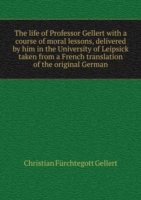 life with a course of moral lessons, delivered by him in the University of Leipsick taken from a French translation of the original German Volume 1