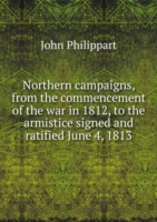 Northern campaigns from the commencement of the war in 1812 Volume 1