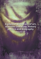 popular dictionary of art, sciences literature, history politics and biography Volume 10