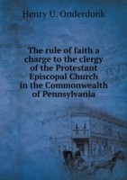 rule of faith a charge to the clergy of the Protestant Episcopal Church in the Commonwealth of Pennsylvania