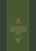 visit to Madras being a sketch of the local and characteristic peculiarities of that presidency in the year 1811 Volume 1