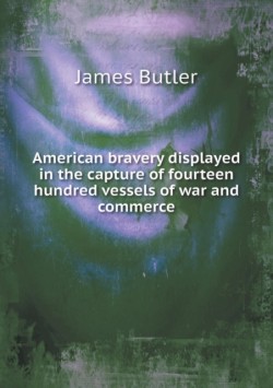 American bravery displayed in the capture of fourteen hundred vessels of war and commerce