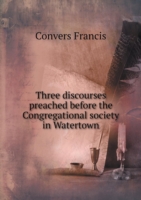 Three discourses preached before the Congregational society in Watertown