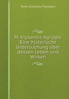 M. Vipsanivs Agrippa. Eine historische Untersuchung uber dessen Leben und Wirken