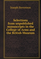 Selections from unpublished manuscripts in the College of Arms and the British Museum