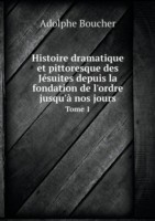 Histoire dramatique et pittoresque des Jesuites depuis la fondation de l'ordre jusqu'a nos jours Tome 1