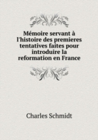 Memoire servant a l'histoire des premieres tentatives faites pour introduire la reformation en France