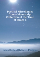 Poetical Miscellanies from a Manuscript Collection of the Time of James I
