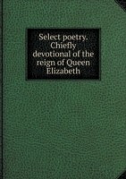 Select poetry. Chiefly devotional of the reign of Queen Elizabeth