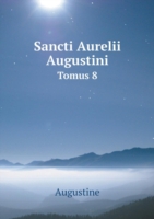 Sancti Aurelii Augustini Tomus 8