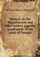 Memoir on the Megatherium and other extinct gigantic quadrupeds of the coast of Georgia