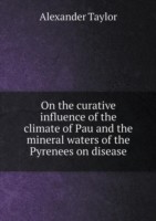 On the curative influence of the climate of Pau and the mineral waters of the Pyrenees on disease