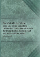 Geistliche Viole oder, Eine kleine Sammlung Geistreicher Lieder, zum Gebrauch der Evangelischen Gemeinschaft und heilsuchender Seelen uberhaupt