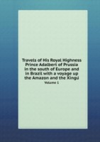 Travels of His Royal Highness Prince Adalbert of Prussia in the south of Europe and in Brazil with a voyage up the Amazon and the Xingú Volume 1