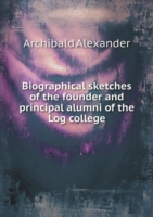 Biographical sketches of the founder and principal alumni of the Log college
