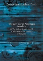 day-star of American freedom or, The birth and early growth of toleration in the province of Maryland