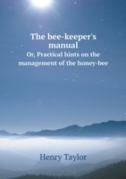 bee-keeper's manual Or, Practical hints on the management of the honey-bee