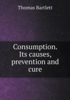 Consumption. Its causes, prevention and cure