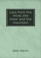 Lays from the mine, the moor and the mountain