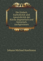 Die Einheit, Katholicitat und Apostolicitat der Kirche dogmatisch und historisch nachgewiesen