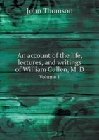 account of the life, lectures, and writings of William Cullen, M. D Volume 1