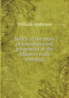 Sketch of the mode of manufacturing gunpowder at the Ishapore mills in Bengal