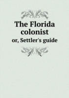 Florida colonist or, Settler's guide