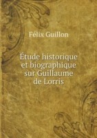 Etude historique et biographique sur Guillaume de Lorris