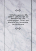 Mittheilungen der K.K. Central-Commission zur Erforschung und Erhaltung der Kunst- und Historischen Denkmale Band 19. Jahrgang