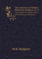 Life and letters of William Ballantyne Hodgson, LL. D Late professor of economic science in the University of Edinburgh