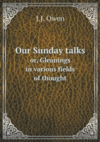 Our Sunday talks or, Gleanings in various fields of thought