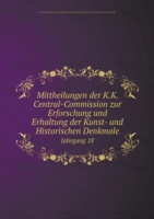 Mittheilungen der K.K. Central-Commission zur Erforschung und Erhaltung der Kunst- und Historischen Denkmale Jahrgang 18