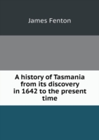 history of Tasmania from its discovery in 1642 to the present time