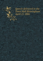 Speech delivered in the Town Hall Birmingham April 21 1886