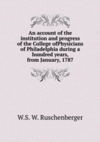 account of the institution and progress of the College ofPhysicians of Philadelphia during a hundred years, from January, 1787